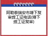阿勒泰瑞安市塘下复审焊工证电话(塘下焊工证复审)
