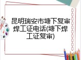 昆明瑞安市塘下复审焊工证电话(塘下焊工证复审)