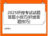 2025钎焊考试试题答题小技巧(钎焊答题技巧)