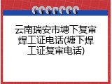 云南瑞安市塘下复审焊工证电话(塘下焊工证复审电话)