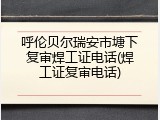 呼伦贝尔瑞安市塘下复审焊工证电话(焊工证复审电话)