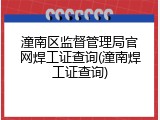 潼南区监督管理局官网焊工证查询(潼南焊工证查询)