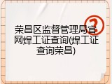 荣昌区监督管理局官网焊工证查询(焊工证查询荣昌)