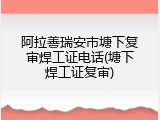 阿拉善瑞安市塘下复审焊工证电话(塘下焊工证复审)