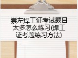 崇左焊工证考试题目太多怎么练习(焊工证考题练习方法)