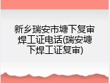 新乡瑞安市塘下复审焊工证电话(瑞安塘下焊工证复审)