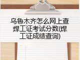 乌鲁木齐怎么网上查焊工证考试分数(焊工证成绩查询)