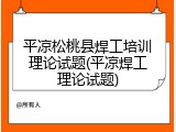 平凉松桃县焊工培训理论试题(平凉焊工理论试题)