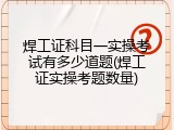 焊工证科目一实操考试有多少道题(焊工证实操考题数量)