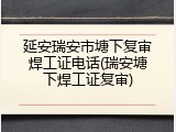 延安瑞安市塘下复审焊工证电话(瑞安塘下焊工证复审)