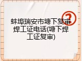蚌埠瑞安市塘下复审焊工证电话(塘下焊工证复审)