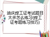 迪庆焊工证考试题目太多怎么练习(焊工证考题练习技巧)