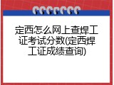 定西怎么网上查焊工证考试分数(定西焊工证成绩查询)
