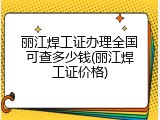 丽江焊工证办理全国可查多少钱(丽江焊工证价格)
