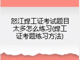 怒江焊工证考试题目太多怎么练习(焊工证考题练习方法)