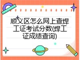 顺义区怎么网上查焊工证考试分数(焊工证成绩查询)