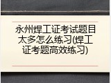 永州焊工证考试题目太多怎么练习(焊工证考题高效练习)