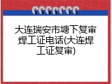 大连瑞安市塘下复审焊工证电话(大连焊工证复审)
