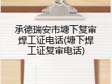 承德瑞安市塘下复审焊工证电话(塘下焊工证复审电话)