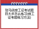 驻马店焊工证考试题目太多怎么练习(焊工证考题练习方法)