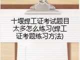 十堰焊工证考试题目太多怎么练习(焊工证考题练习方法)