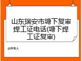 山东瑞安市塘下复审焊工证电话(塘下焊工证复审)