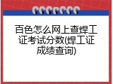 百色怎么网上查焊工证考试分数(焊工证成绩查询)