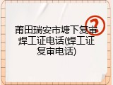 莆田瑞安市塘下复审焊工证电话(焊工证复审电话)