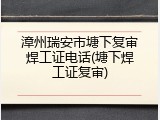 漳州瑞安市塘下复审焊工证电话(塘下焊工证复审)