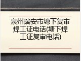 泉州瑞安市塘下复审焊工证电话(塘下焊工证复审电话)