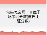 包头怎么网上查焊工证考试分数(查焊工证分数)