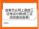 宜春怎么网上查焊工证考试分数(焊工证成绩查询宜春)