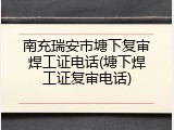 南充瑞安市塘下复审焊工证电话(塘下焊工证复审电话)