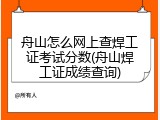 舟山怎么网上查焊工证考试分数(舟山焊工证成绩查询)