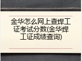 金华怎么网上查焊工证考试分数(金华焊工证成绩查询)