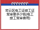 密云区电工证焊工证复审要多少钱(电工焊工复审费用)