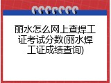 丽水怎么网上查焊工证考试分数(丽水焊工证成绩查询)