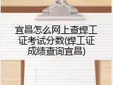 宜昌怎么网上查焊工证考试分数(焊工证成绩查询宜昌)