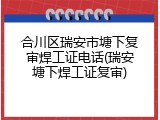 合川区瑞安市塘下复审焊工证电话(瑞安塘下焊工证复审)