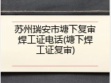 苏州瑞安市塘下复审焊工证电话(塘下焊工证复审)
