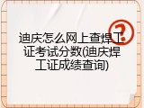 迪庆怎么网上查焊工证考试分数(迪庆焊工证成绩查询)