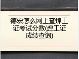 德宏怎么网上查焊工证考试分数(焊工证成绩查询)