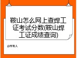 鞍山怎么网上查焊工证考试分数(鞍山焊工证成绩查询)