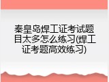 秦皇岛焊工证考试题目太多怎么练习(焊工证考题高效练习)