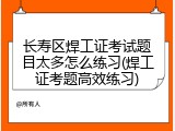 长寿区焊工证考试题目太多怎么练习(焊工证考题高效练习)