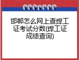 邯郸怎么网上查焊工证考试分数(焊工证成绩查询)