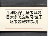江津区焊工证考试题目太多怎么练习(焊工证考题高效练习)