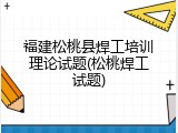 福建松桃县焊工培训理论试题(松桃焊工试题)
