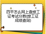 四平怎么网上查焊工证考试分数(焊工证成绩查询)