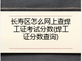 长寿区怎么网上查焊工证考试分数(焊工证分数查询)